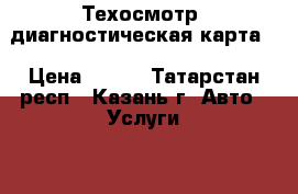 Техосмотр (диагностическая карта) › Цена ­ 300 - Татарстан респ., Казань г. Авто » Услуги   
